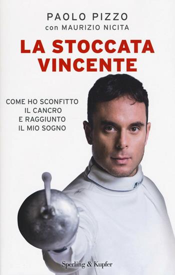 La stoccata vincente. Come ho sconfitto la malattia e conquistato i miei sogni - Paolo Pizzo, Maurizio Nicita - Libro Sperling & Kupfer 2016, Saggi | Libraccio.it