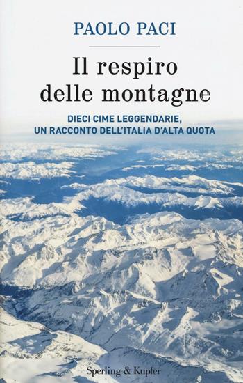 Il respiro delle montagne. Dieci cime leggendarie, un racconto dell'Italia d'alta quota - Paolo Paci - Libro Sperling & Kupfer 2016, Saggi | Libraccio.it