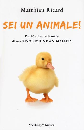 Sei un animale! Perché abbiamo bisogno di una rivoluzione animalista - Matthieu Ricard - Libro Sperling & Kupfer 2016, Saggi | Libraccio.it
