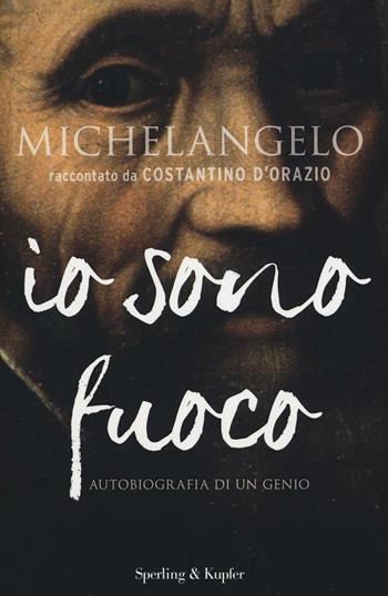Michelangelo. Io sono fuoco - Costantino D'Orazio - Libro Sperling & Kupfer 2016, Saggi | Libraccio.it