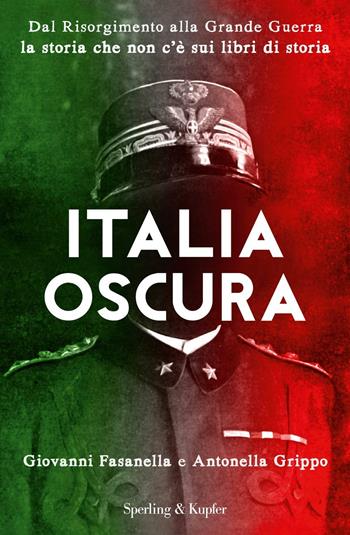 Italia oscura. Dal Risorgimento alla grande guerra, la storia che non c'è nei libri di storia - Giovanni Fasanella, Antonella Grippo - Libro Sperling & Kupfer 2016, Saggi | Libraccio.it