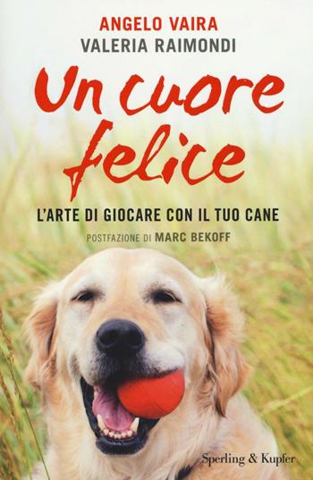 Un cuore felice. L'arte di giocare con il tuo cane - Angelo Vaira, Valeria Raimondi - Libro Sperling & Kupfer 2016, Varia | Libraccio.it