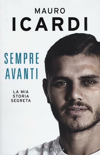 Sempre avanti. La mia storia segreta - Mauro Icardi, Paolo Fontanesi - Libro Sperling & Kupfer 2016, Varia | Libraccio.it