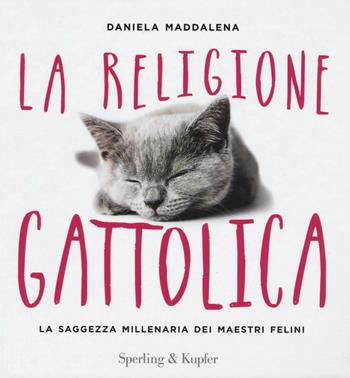 La religione gattolica. La saggezza millenaria dei maestri felini - Daniela Maddalena - Libro Sperling & Kupfer 2016, Varia | Libraccio.it
