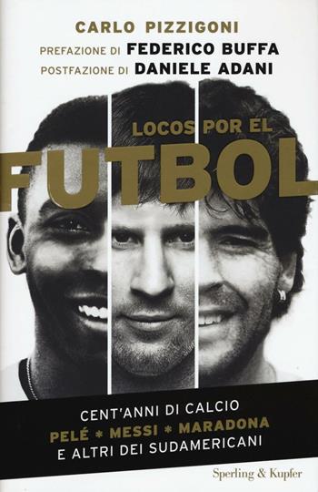 Locos por el fútbol. Cent'anni di calcio. Pelé, Messi, Maradona e altri sudamericani - Carlo Pizzigoni - Libro Sperling & Kupfer 2016, Varia | Libraccio.it