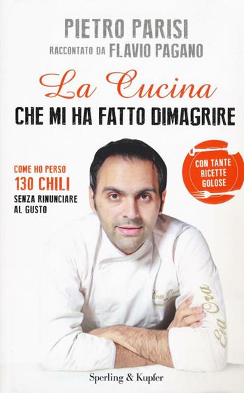 La cucina che mi ha fatto dimagrire. Come ho perso 130 chili senza rinunciare al gusto - Pietro Parisi, Flavio Pagano - Libro Sperling & Kupfer 2016, Varia | Libraccio.it