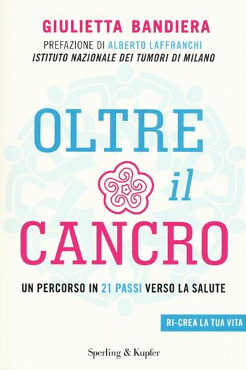 Oltre il cancro. Un percorso in 21 passi verso la salute - Giulietta Bandiera - Libro Sperling & Kupfer 2016, I grilli | Libraccio.it