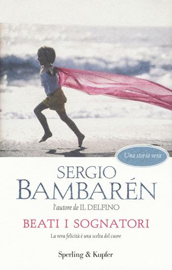 Beati i sognatori. La vera felicità è una scelta del cuore - Sergio Bambarén - Libro Sperling & Kupfer 2016, Parole | Libraccio.it