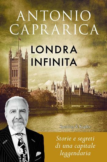 Londra infinita. Storie e segreti di una capitale leggendaria - Antonio Caprarica - Libro Sperling & Kupfer 2017 | Libraccio.it