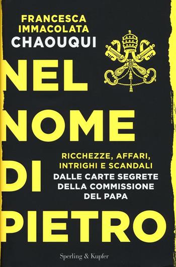 Nel nome di Pietro. Ricchezze, affari, intrighi e scandali. Dalle carte segrete della commissione del papa - Francesca Immacolata Chaouqui - Libro Sperling & Kupfer 2017, Saggi | Libraccio.it