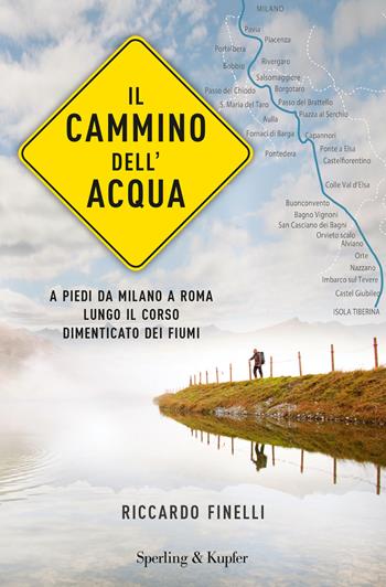 Il cammino dell'acqua. A piedi da Milano a Roma lungo il corso dimenticato dei fiumi - Riccardo Finelli - Libro Sperling & Kupfer 2017, Varia | Libraccio.it