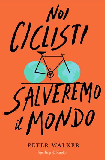 Noi ciclisti salveremo il mondo - Peter Walker - Libro Sperling & Kupfer 2017, Saggi | Libraccio.it