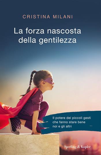 La forza nascosta della gentilezza - Cristina Milani - Libro Sperling & Kupfer 2017, Saggi | Libraccio.it