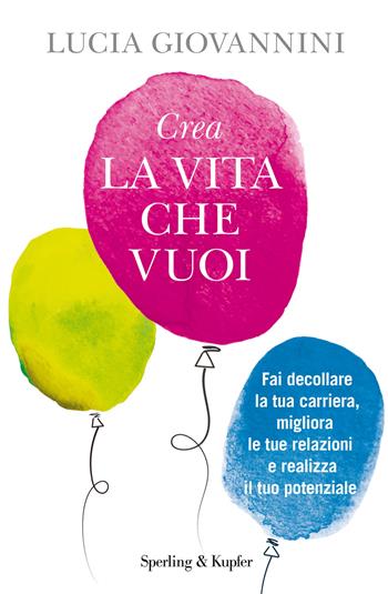 Crea la vita che vuoi. Fai decollare la tua carriera, migliora le tue relazioni e realizza il tuo potenziale - Lucia Giovannini - Libro Sperling & Kupfer 2017, I grilli | Libraccio.it