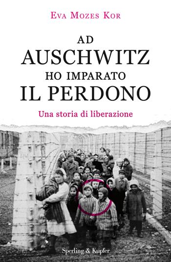 Ad Auschwitz ho imparato il perdono. Una storia di liberazione - Eva Mozes Kor - Libro Sperling & Kupfer 2017, Saggi | Libraccio.it