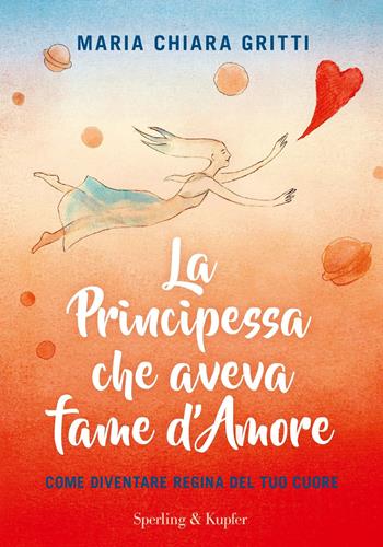 La principessa che aveva fame d'amore. Come diventare regina del tuo cuore - Maria Chiara Gritti - Libro Sperling & Kupfer 2017, Varia | Libraccio.it