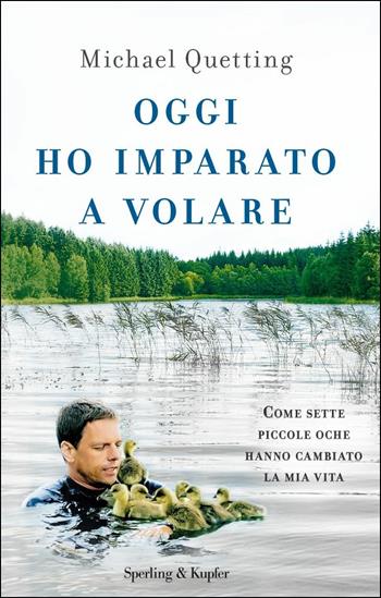 Oggi ho imparato a volare. Come sette piccole oche hanno cambiato la mia vita - Michael Quetting - Libro Sperling & Kupfer 2017, Varia | Libraccio.it