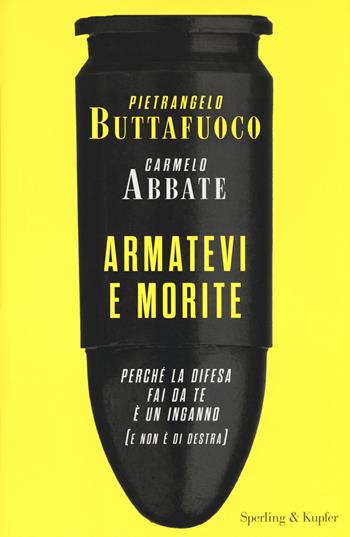 Armatevi e morite. Perché la difesa fai da te è un inganno (e non è di destra) - Pietrangelo Buttafuoco, Carmelo Abbate - Libro Sperling & Kupfer 2017, Saggi | Libraccio.it