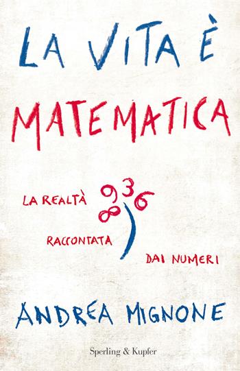 La vita è matematica. La realtà raccontata dai numeri - Andrea Mignone - Libro Sperling & Kupfer 2018, Saggi | Libraccio.it