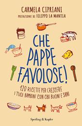 Che pappe favolose! 120 ricette per crescere i tuoi bambini con cibi buoni e sani