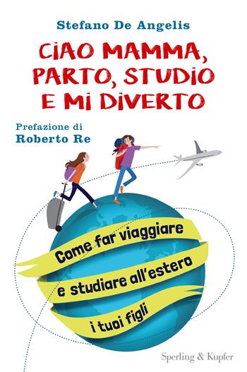 Ciao mamma, parto, studio e mi diverto. Come far viaggiare e studiare all'estero i tuoi figli - Stefano De Angelis - Libro Sperling & Kupfer 2018, I grilli | Libraccio.it