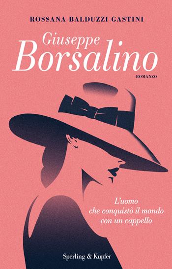 Giuseppe Borsalino. L'uomo che conquistò il mondo con un cappello - Rossana Balduzzi Gastini - Libro Sperling & Kupfer 2018, Pandora | Libraccio.it