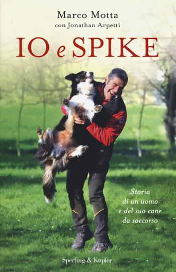 Io e Spike. Storia di un uomo e del suo cane da soccorso - Marco Motta, Jonathan Arpetti - Libro Sperling & Kupfer 2018, Pandora | Libraccio.it