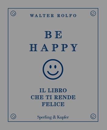 Be happy. Il libro che ti rende felice - Walter Rolfo - Libro Sperling & Kupfer 2018, Varia | Libraccio.it