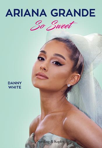 Ariana Grande So Sweet - Danny White - Libro Sperling & Kupfer 2018, Varia | Libraccio.it