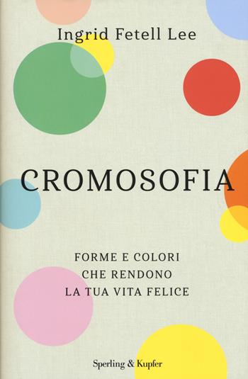 Cromosofia. Forme e colori che rendono la tua vita felice - Ingrid Fetell Lee - Libro Sperling & Kupfer 2019, Saggi | Libraccio.it