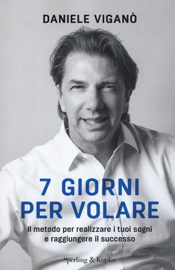 7 giorni per volare. Il metodo per realizzare i tuoi sogni e raggiungere il successo - Daniele Viganò - Libro Sperling & Kupfer 2019 | Libraccio.it