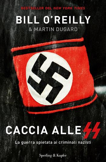 Caccia alle SS. La guerra spietata ai criminali nazisti - Bill O'Reilly, Martin Dugard - Libro Sperling & Kupfer 2019, Saggi | Libraccio.it