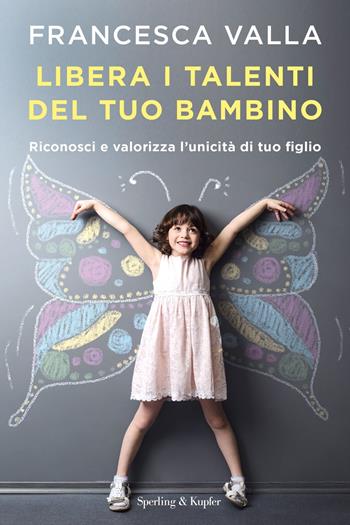 Libera i talenti del tuo bambino. Riconosci e valorizza l'unicità di tuo figlio - Francesca Valla - Libro Sperling & Kupfer 2019, I grilli | Libraccio.it