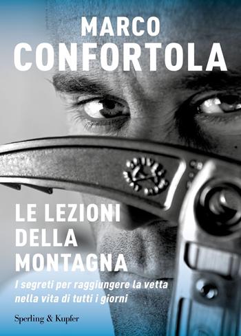 Le lezioni della montagna. I segreti per raggiungere la vetta nella vita di tutti i giorni - Marco Confortola - Libro Sperling & Kupfer 2021, Varia | Libraccio.it