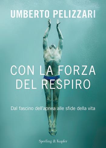 Con la forza del respiro. Dal fascino dell'apnea alle sfide della vita - Umberto Pelizzari - Libro Sperling & Kupfer 2021, Varia | Libraccio.it