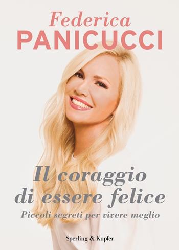 Il coraggio di essere felice - Federica Panicucci - Libro Sperling & Kupfer 2020, Varia | Libraccio.it