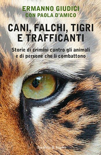 Cani, falchi, tigri e trafficanti. Storie di crimini contro gli animali e di persone che li combattono - Ermanno Giudici, Paola D'Amico - Libro Sperling & Kupfer 2020, Saggi | Libraccio.it