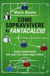 Come sopravvivere al Fantacalcio. Guida sentimentale allo sport più amato dagli italiani