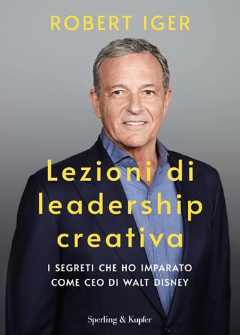 Lezioni di leadership creativa. I segreti che ho imparato come CEO di Walt Disney - Robert Iger - Libro Sperling & Kupfer 2020, Varia | Libraccio.it