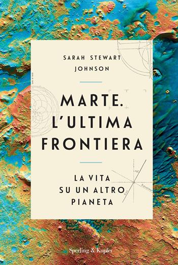 Marte. L'ultima frontiera. La vita su un altro pianeta - Sarah Stewart Johnson - Libro Sperling & Kupfer 2021, Varia | Libraccio.it