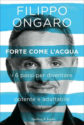 Forte come l'acqua. I 6 passi per diventare potente e adattabile - Filippo Ongaro - Libro Sperling & Kupfer 2020, Varia | Libraccio.it