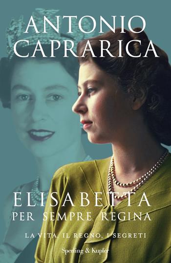 Elisabetta. Per sempre regina. La vita, il regno, i segreti - Antonio Caprarica - Libro Sperling & Kupfer 2021, Saggi | Libraccio.it