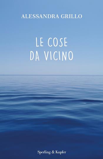 Le cose da vicino - Alessandra Grillo - Libro Sperling & Kupfer 2021, Saggi | Libraccio.it