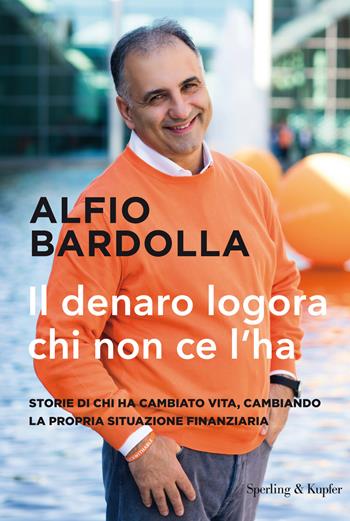 Il denaro logora chi non ce l'ha. Storie di chi ha cambiato vita, cambiando la propria situazione finanziaria - Alfio Bardolla - Libro Sperling & Kupfer 2021, Varia | Libraccio.it