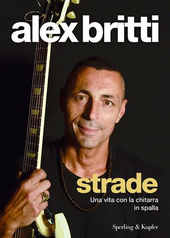 Strade. Una vita con la chitarra in spalla - Alex Britti - Libro Sperling & Kupfer 2021, Varia | Libraccio.it