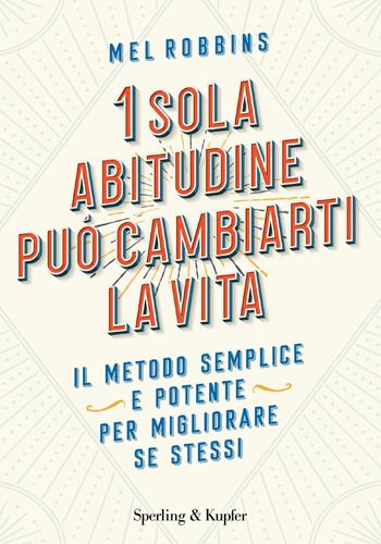 1 sola abitudine può cambiarti la vita. Il metodo semplice e potente per migliorare se stessi - Mel Robbins - Libro Sperling & Kupfer 2021, Varia | Libraccio.it