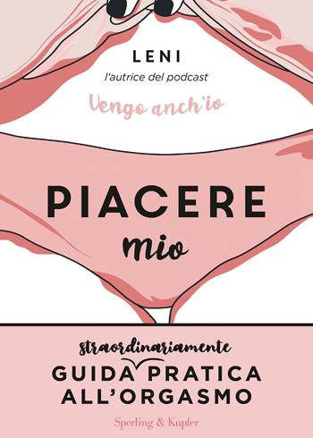 Piacere mio. Guida straordinariamente pratica all'orgasmo - Leni - Libro Sperling & Kupfer 2021, Guide. Benessere | Libraccio.it