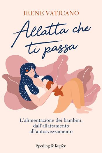 Allatta che ti passa. L’alimentazione dei bambini, dall’allattamento all’autosvezzamento - Irene Vaticano - Libro Sperling & Kupfer 2022, Varia | Libraccio.it
