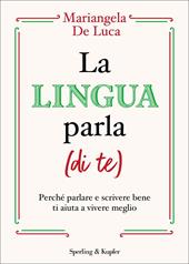 La lingua parla (di te). Perché parlare e scrivere bene ti aiuta a vivere meglio