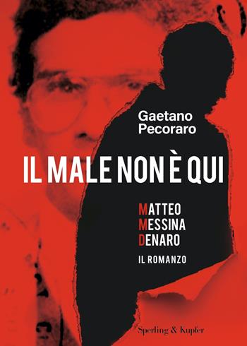 Il male non è qui. Matteo Messina Denaro. Il romanzo - Gaetano Pecoraro - Libro Sperling & Kupfer 2022, Varia | Libraccio.it